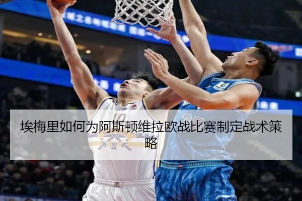 埃梅里如何为阿斯顿维拉欧战比赛制定战术策略