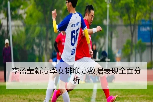 李盈莹新赛季女排联赛数据表现全面分析